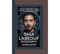 SHIA LABEOUF BIOGRAPHY: The Untold Story of a Bold Actor - His Journey from Childhood Dreams to Hollywood Fame
