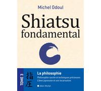 Shiatsu fondamental La philosophie sacrées et les techniques précieuses - Lâme japonaise et son incarnation - Michel Odoul - Albin Michel - broché - Guide