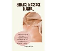 Shiatsu Massage Manual: Comprehensive Manual To Understanding The Principles & Techniques Of Shiatsu Therapy