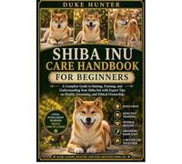SHIBA INU CARE HANDBOOK: A Complete Guide to Raising, Training, and Understanding Your Shiba Inu with Expert Tips on Health, Grooming, and Ethical Ownership.