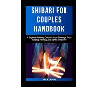 SHIBARI FOR COUPLES HANDBOOK: A Beginner-Friendly Guide to Rope Bondage, Trust Building, Intimacy, and Safe Connection