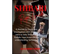 Shibari Rope Guide: A Manual for Beginners, Intermediate and Advanced Users to Safe Japanese Rope Practices and Understanding Semenawa