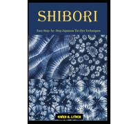 Shibori: Easy Step- By- Step Japanese Tie-Dye Techniques