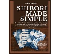 SHIBORI MADE SIMPLE: The Shibori Project Book: Step-by-Step Indigo Dyeing Techniques and 20 Modern Projects for Wearables, Home Décor, and Gifts (Japanese Tie-Dye Patterns for Beginners)