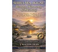 Shibui, Wa, Ikigai: Beauty, Harmony & Meaning: Global Wisdom Traditions for a Life of Depth, Balance, and Purpose