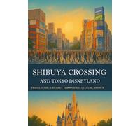 Shibuya Crossing and Tokyo Disneyland Travel Guide: A Journey Through Art, Culture, and Sun: Discover Japan’s Heartbeat From Neon Streets to Fairytale Dreams