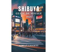 SHIBUYA GUIDE DE VOYAGE 2025: Le cœur de Tokyo : explorez les vues emblématiques de Shibuya, ses hauts lieux culinaires et sa culture urbaine unique