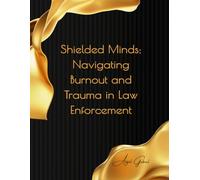 Shielded Minds: Navigating Burnout and Trauma in Law Enforcement: A Guide to Resilience, Healing, and Sustainable Service