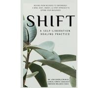 SHIFT, A Self-Liberation Healing Practice: Moving from WOUNDED to EMPOWERED, a Mind, Body, Energy, & Spirit Approach to Affirm Your WHOLENESS