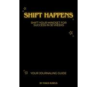Shift Happens: Shift Your Mindset for Success in 30 Weeks: Unlock Clarity, Boost Positivity, and Achieve Your Goals, One Week at a Time.