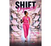 SHIFT ORGANIZED: A Nurse’s Blueprint for Organizing Your Patient Load, Managing Your Workflow & Giving a Confident Handoff