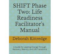 SHIFT Phase Two: Life Readiness Facilitator's Manual: A Guide for Leading Change Through Recovery, Reentry, and Life Transitions