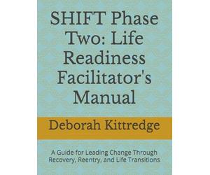 SHIFT Phase Two: Life Readiness Facilitator's Manual: A Guide for Leading Change Through Recovery, Reentry, and Life Transitions