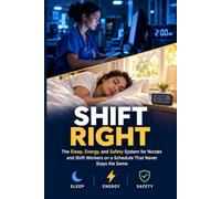 Shift Right: The Sleep, Energy, and Safety System for Nurses and Shift Workers on a Schedule That Never Stays the Same