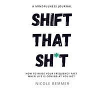 Shift That Sh*t: How to Raise Your Frequency Fast When Life Is Coming At You Hot
