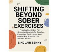 Shifting Beyond Sober Exercises: Practical Activities for Choosing Sobriety To Redefine Parenting, Restore Joy, And Rewire The Rules Of Life Without Alcohol