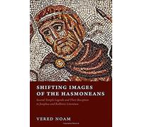 Shifting Images Of The Hasmoneans: Second Temple Legends And Their Reception In Josephus And Rabbinic Literature