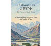 SHIKANTAZA | 只管打坐: The Practice of Simply Sitting: A Japanese Guide to Finding Peace in a Restless World: Ancient Wisdom on the Art of Doing Nothing-and Everything