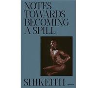 Shikeith Notes towards Becoming a Spill Shikeith Notes towards Becoming a Spill (Auteur)