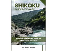 SHIKOKU GUIDE DE VOYAGE: Explorer Shikoku: Un guide du joyau caché du Japon