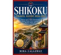 SHIKOKU TRAVEL GUIDE 2026-2027: Discover Japan's Hidden Island Through Ancient Temples, Scenic Coastlines, Mountain Villages, And Authentic Local Culture