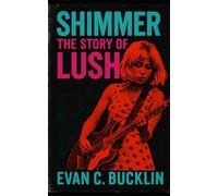 Shimmer: The Story of Lush: Shoegaze history, Britpop tensions, alternative rock memoir, and the enduring influence of dream pop