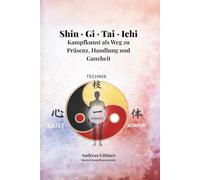 Shin · Gi · Tai · Ichi: Kampfkunst als Weg zu Präsenz, Handlung und Ganzheit
