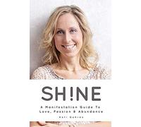 Shine: A Manifestation Guide To Love, Passion & Abundance