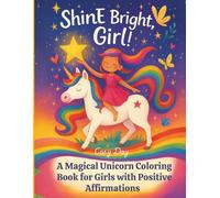 Shine Bright, Girl ! A Magical Unicorn Coloring Book For Girls With Positive Affirmations