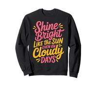 Shine Bright Like The Sun Even on Cloudy Days - Sweatshirt
