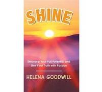 Shine Embrace Your Full Potential and Live Your Truth with Passion - Helena Goodwill - Author Solutions Inc - Livre en Anglais Helena GoodwillHelena Goodwill (Auteur)