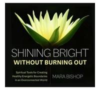 Shining Bright Without Burning Out Spiritual Tools for Creating Healthy Energetic Boundaries in an Overconnected World by Mara Bishop Mara Bishop (Auteur)
