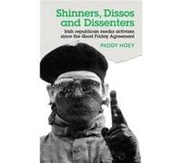 Shinners Dissos and Dissenters Irish Republican Media Activism Since the Good Friday Agreement by Paddy Hoey Paddy Hoey, (Auteur)