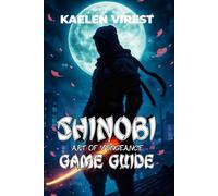 SHINOBI ART OF VENGEANCE GAME GUIDE: Master Combat, Unlock Hidden Secrets, Solve Technical Issues, and Conquer the Game with Tips and Strategies