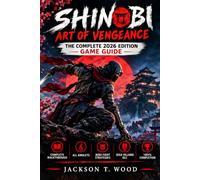 SHINOBI ART OF VENGEANCE THE COMPLETE 2026 EDITION GAME GUIDE: Complete Walkthrough, All Amulets, Boss Fight Strategies, SEGA Villains DLC & 100% Completion
