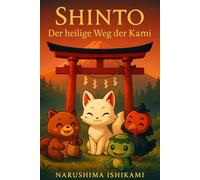 Shinto Der heilige Weg der Kami: Shintoismus - die japanische Religion: Kami, Götter, Geister und Yōkai, Rituale, Bräuche und Schreine - alles, was Sie über den Shinto wissen müssen