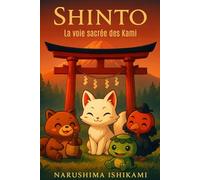 Shintō - La voie sacrée des Kami: Tout ce qu’il faut : Shintoïsme, religion japonaise, mythologie japonaise, livre sur le shintoïsme, philosophie japonaise, Japon guide,esprits et creatures du japon