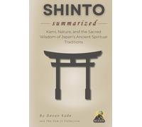 SHINTO Summarized: Kami, Nature, and the Sacred Wisdom of Japan’s Ancient Spiritual Traditions