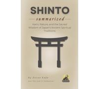 SHINTO Summarized: Kami, Nature, and the Sacred Wisdom of Japan’s Ancient Spiritual Traditions