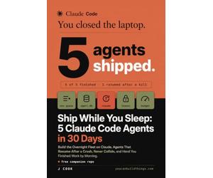 Ship While You Sleep - 5 Claude Code Agents in 30 Days: Build the Overnight Fleet with Agents That Resume After a Crash, Never Collide and Hand You Finished Work by Morning.