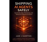 Shipping AI Agents Safely: Guardrails, Evals, Monitoring, and Rollback for Production AI Systems (A Self-Learning System for AI Engineers, Product Managers, and Technical Leaders)