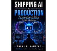 SHIPPING AI TO PRODUCTION: The Complete Engineer's Guide to LLMs, RAG, Agents, Fine-Tuning & Real-World Deployment 5-in-1 Mastery: From First Prompt to Production-Scale AI Systems