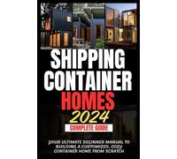Shipping Container Homes 2024 Complete Guide: Your Ultimate Beginner Manual to Building a Customized, Cozy Container Home from Scratch