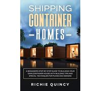 Shipping Container Homes: A Beginner's Step-By-Step Guide To Building Your Own Container House With Building Tips And Special Techniques For Plans And Designs