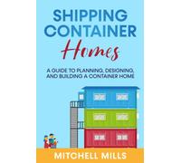 Shipping Container Homes: A Guide to Planning, Designing, and Building a Container Home