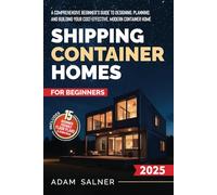 Shipping Container Homes for Beginners: A Comprehensive Beginner's Guide to Designing, Planning, and Building Your Cost-Effective, Modern Container Home | BONUS: Beginner-Friendly Floor Plans