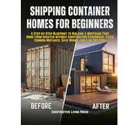 SHIPPING CONTAINER HOMES FOR BEGINNERS: A Step-by-Step Blueprint to Building a Mortgage-Free Home from Scratch without Construction Experience. Avoid Common Mistakes, Save Money, and Live Off-Grid