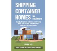 Shipping Container Homes for Beginners: Step-By-Step Guide to Build an Eco-Friendly Home from Scratch, Avoid Mistakes, Spend Less and Boost Comfort. BONUS: Floor Plans and Interior Design Ideas