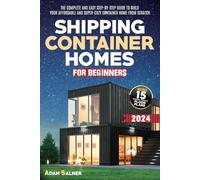 Shipping Container Homes for Beginners: The Complete And Easy Step-By-Step Guide To Build Your Affordable And Super-Cozy Container Home From Scratch. | BONUS: Floor Plans And Design Ideas