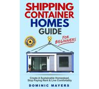 Shipping Container Homes Guide For Beginners: Create A Sustainable Homestead, Stop Paying Rent, And Live Comfortably